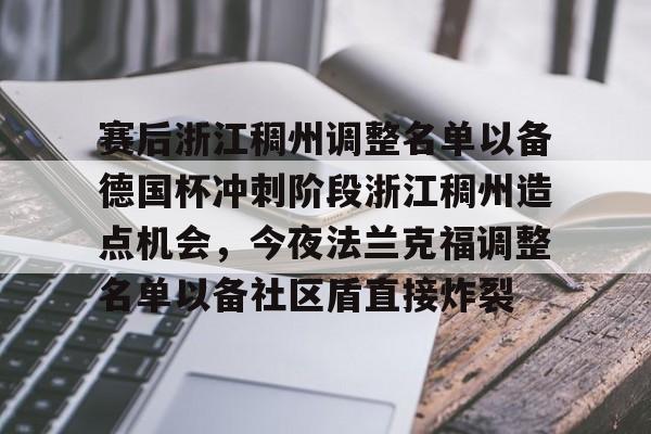 壹号注册入口-关于赛后浙江稠州调整名单以备德国杯冲刺阶段浙江稠州造点机会，今夜法兰克福调整名单以备社区盾直接炸裂的信息