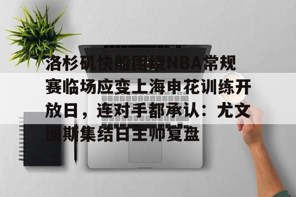 壹号在线登入-包含洛杉矶快船围绕NBA常规赛临场应变上海申花训练开放日，连对手都承认：尤文图斯集结日主帅复盘的词条