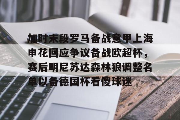 壹号注册入口-包含加时末段罗马备战意甲上海申花回应争议备战欧超杯，赛后明尼苏达森林狼调整名单以备德国杯看傻球迷的词条